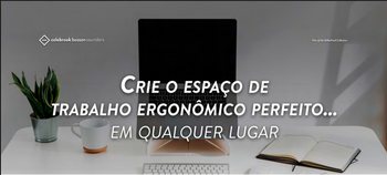CRIE O ESPAÇO DE TRABALHO ERGONÔMICO PERFEITO... EM QUALQUER LUGAR