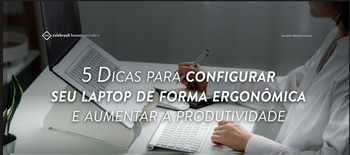 5 DICAS PARA CONFIGURAR SEU LAPTOP DE FORMA ERGONÔMICA E AUMENTAR A PRODUTIVIDADE