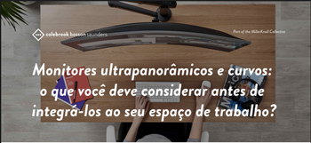 Monitores ultrapanorâmicos e curvos: o que você deve considerar antes de integrá-los ao seu espaço de trabalho?